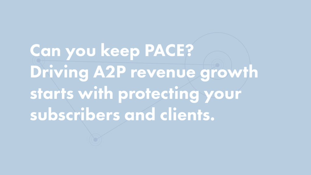 Can you keep PACE? Driving A2P revenue growth starts with protecting your subscribers and clients.